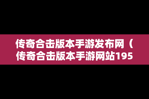 传奇合击版本手游发布网（传奇合击版本手游网站195下载）