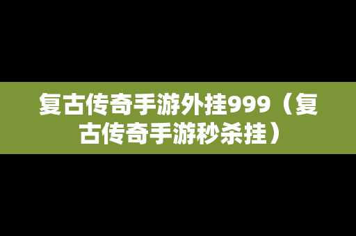 复古传奇手游外挂999（复古传奇手游秒杀挂）