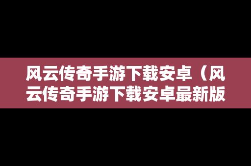 风云传奇手游下载安卓（风云传奇手游下载安卓最新版）