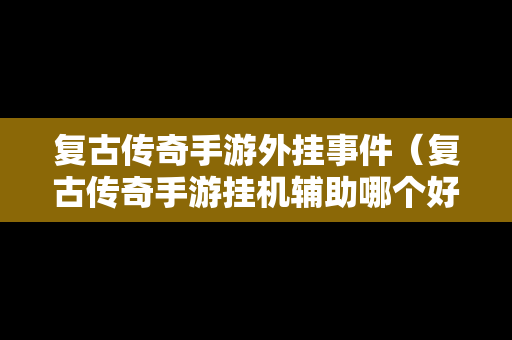 复古传奇手游外挂事件（复古传奇手游挂机辅助哪个好用）