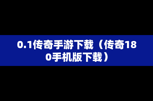 0.1传奇手游下载（传奇180手机版下载）