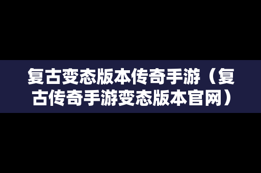 复古变态版本传奇手游（复古传奇手游变态版本官网）