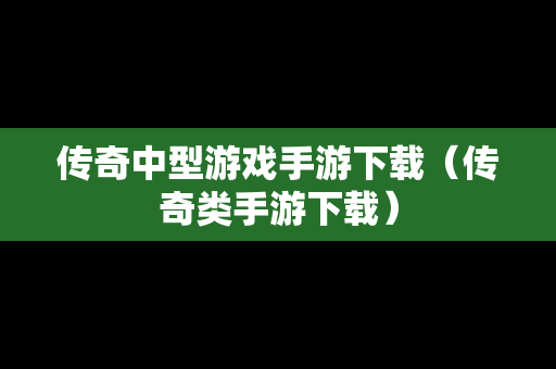 传奇中型游戏手游下载（传奇类手游下载）