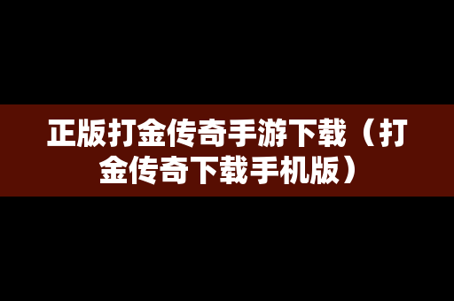 正版打金传奇手游下载（打金传奇下载手机版）