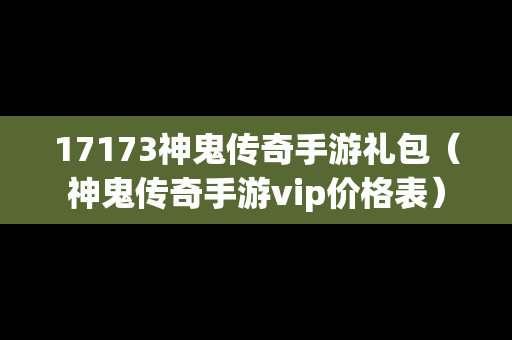 17173神鬼传奇手游礼包（神鬼传奇手游vip价格表）