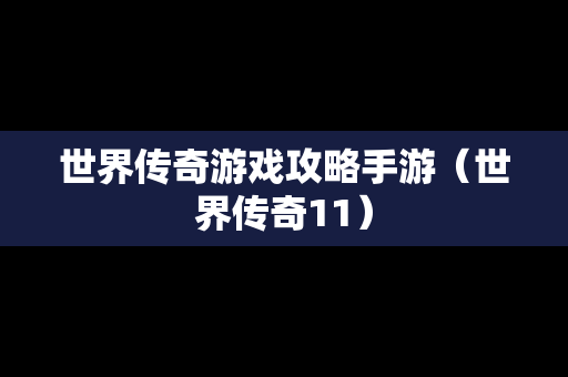 世界传奇游戏攻略手游（世界传奇11）