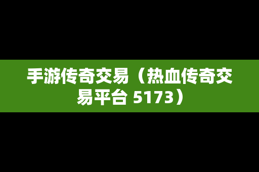 手游传奇交易（热血传奇交易平台 5173）