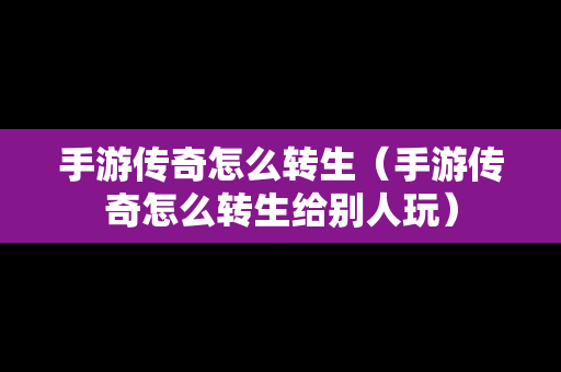 手游传奇怎么转生（手游传奇怎么转生给别人玩）