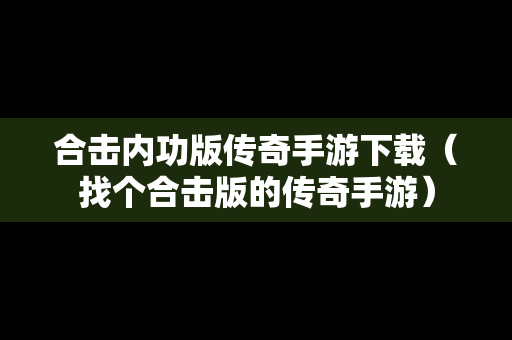 合击内功版传奇手游下载（找个合击版的传奇手游）