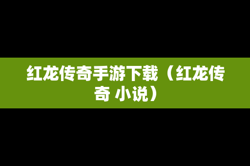 红龙传奇手游下载（红龙传奇 小说）