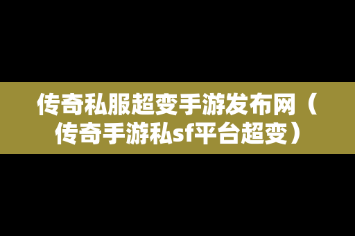 传奇私服超变手游发布网（传奇手游私sf平台超变）