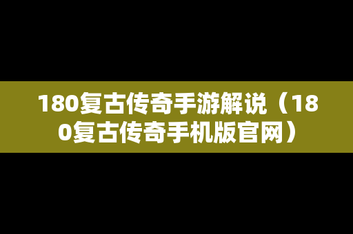 180复古传奇手游解说（180复古传奇手机版官网）