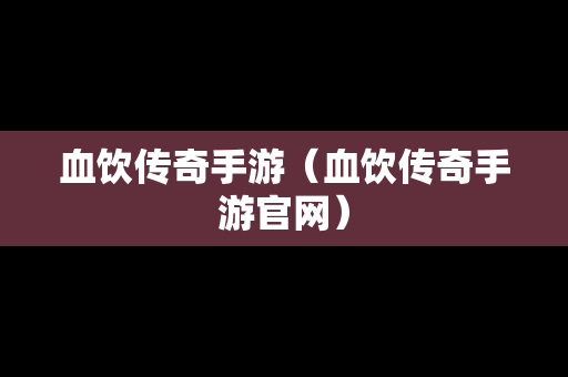 血饮传奇手游（血饮传奇手游官网）