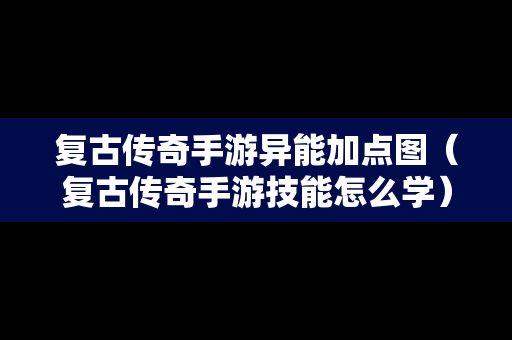 复古传奇手游异能加点图（复古传奇手游技能怎么学）