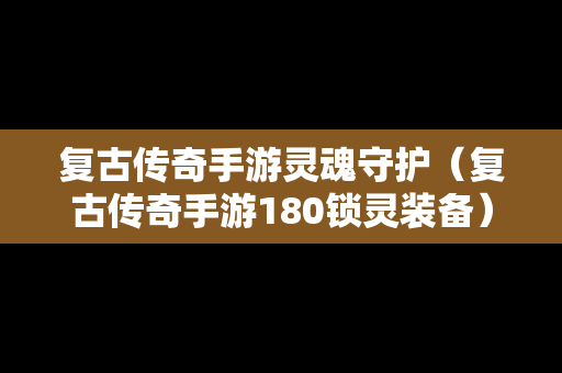 复古传奇手游灵魂守护（复古传奇手游180锁灵装备）