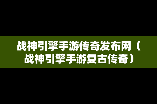 战神引擎手游传奇发布网（战神引擎手游复古传奇）