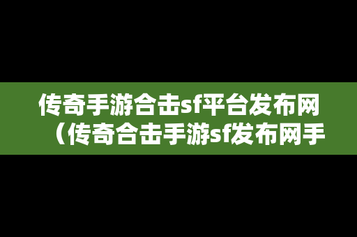 传奇手游合击sf平台发布网（传奇合击手游sf发布网手机电脑三端）