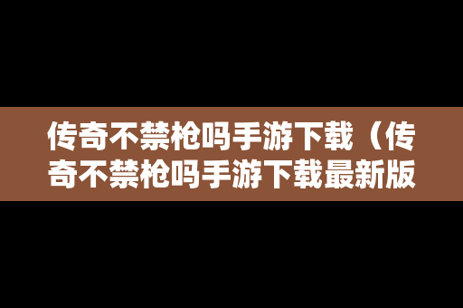 传奇不禁枪吗手游下载（传奇不禁枪吗手游下载最新版）