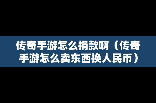 传奇手游怎么捐款啊（传奇手游怎么卖东西换人民币）