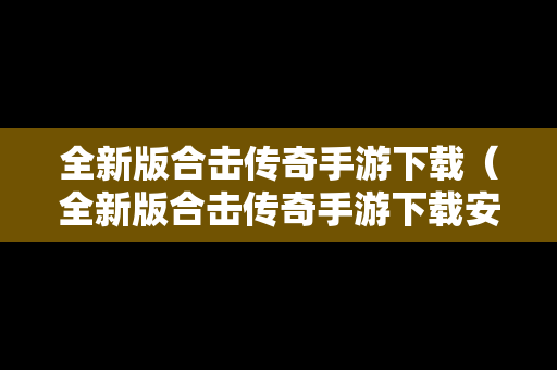 全新版合击传奇手游下载（全新版合击传奇手游下载安装）