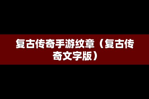 复古传奇手游纹章（复古传奇文字版）