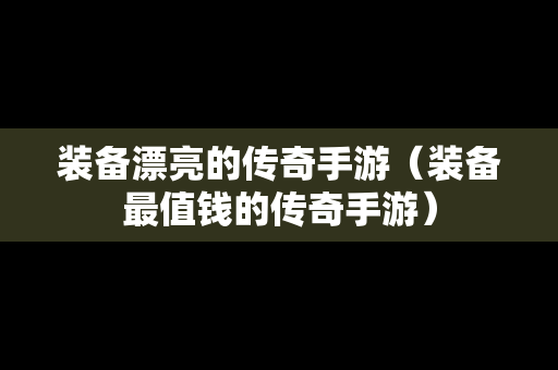 装备漂亮的传奇手游（装备最值钱的传奇手游）