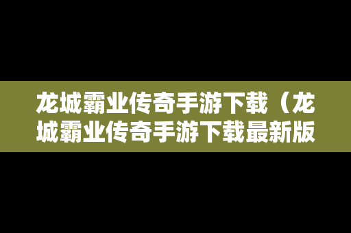 龙城霸业传奇手游下载（龙城霸业传奇手游下载最新版）