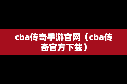 cba传奇手游官网（cba传奇官方下载）