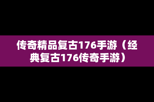 传奇精品复古176手游（经典复古176传奇手游）