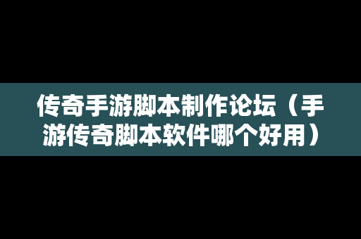 传奇手游脚本制作论坛（手游传奇脚本软件哪个好用）