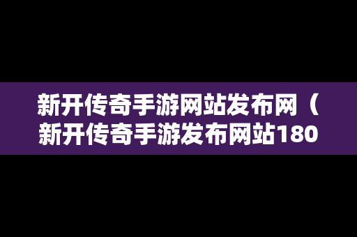 新开传奇手游网站发布网（新开传奇手游发布网站180）