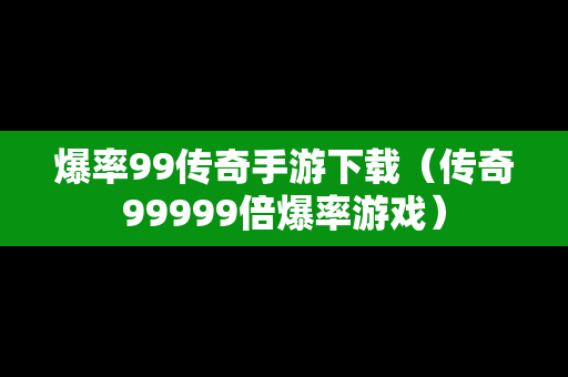 爆率99传奇手游下载（传奇99999倍爆率游戏）