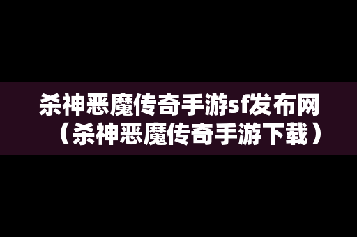 杀神恶魔传奇手游sf发布网（杀神恶魔传奇手游下载）