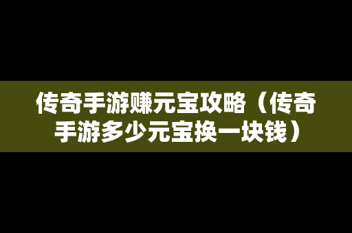 传奇手游赚元宝攻略（传奇手游多少元宝换一块钱）