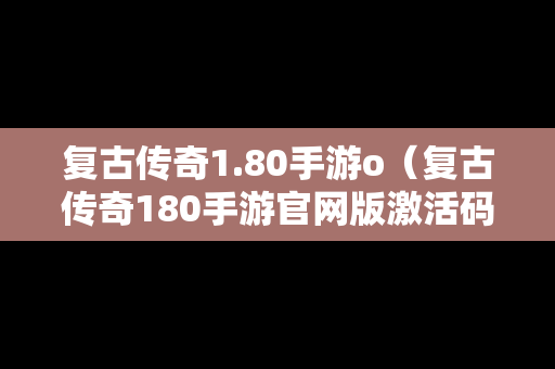 复古传奇1.80手游o（复古传奇180手游官网版激活码）