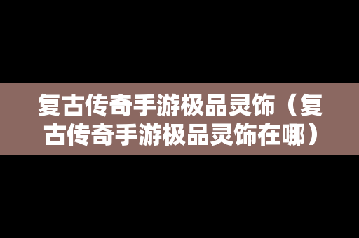 复古传奇手游极品灵饰（复古传奇手游极品灵饰在哪）