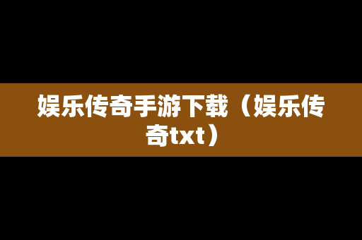 娱乐传奇手游下载（娱乐传奇txt）