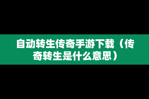 自动转生传奇手游下载（传奇转生是什么意思）