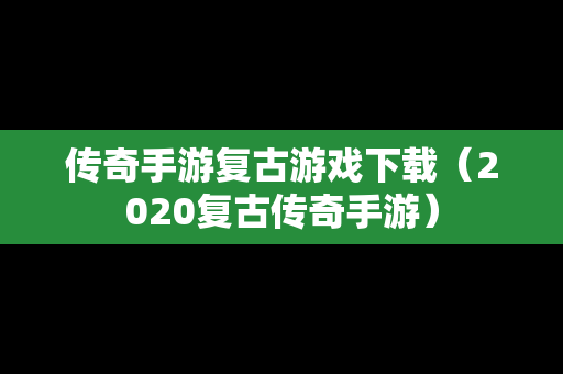 传奇手游复古游戏下载（2020复古传奇手游）