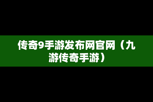 传奇9手游发布网官网（九游传奇手游）