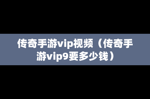 传奇手游vip视频（传奇手游vip9要多少钱）