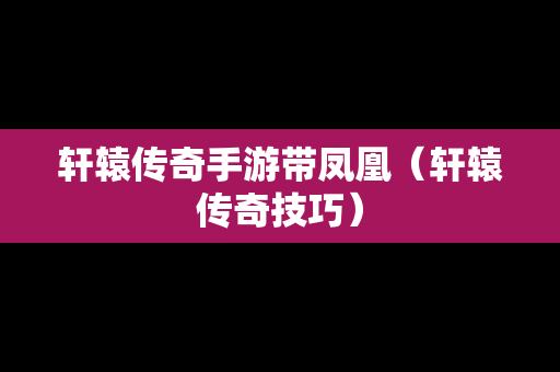 轩辕传奇手游带凤凰（轩辕传奇技巧）