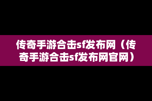 传奇手游合击sf发布网（传奇手游合击sf发布网官网）