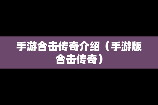 手游合击传奇介绍（手游版合击传奇）