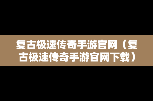 复古极速传奇手游官网（复古极速传奇手游官网下载）