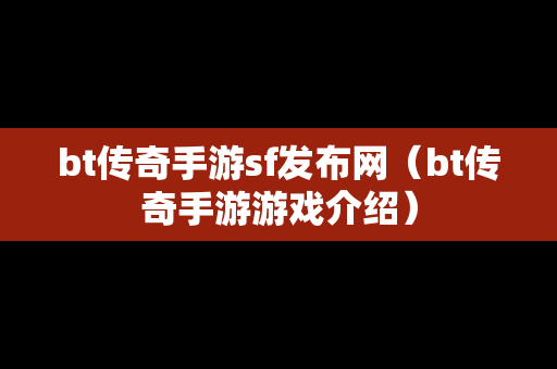 bt传奇手游sf发布网（bt传奇手游游戏介绍）