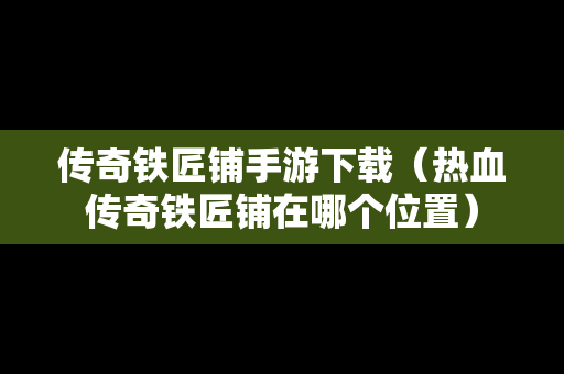 传奇铁匠铺手游下载（热血传奇铁匠铺在哪个位置）