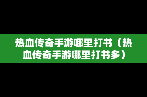 热血传奇手游哪里打书（热血传奇手游哪里打书多）