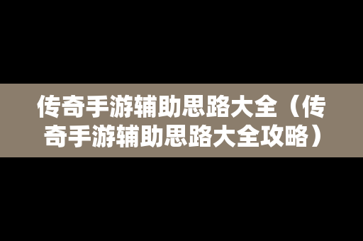 传奇手游辅助思路大全（传奇手游辅助思路大全攻略）