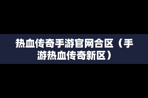 热血传奇手游官网合区（手游热血传奇新区）